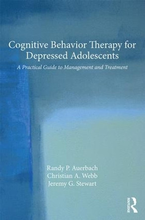 Cognitive Behavior Therapy for Depressed Adolescents: A Practical Guide to Management and Treatment by Randy P. Auerbach 9781138816145