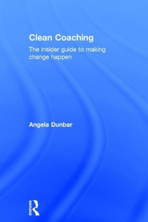 Clean Coaching: The insider guide to making change happen by Angela Dunbar 9781138816367