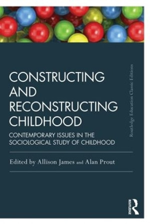 Constructing and Reconstructing Childhood: Contemporary issues in the sociological study of childhood Allison James 9781138818804