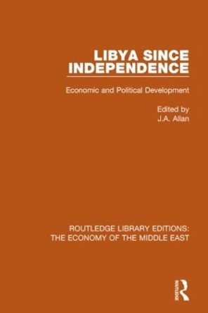 Libya Since Independence: Economic and Political Development by J.A. Allan 9781138820203