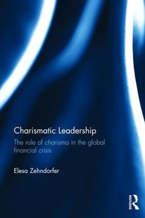 Charismatic Leadership: The role of charisma in the global financial crisis by Elesa Zehndorfer 9781138822788