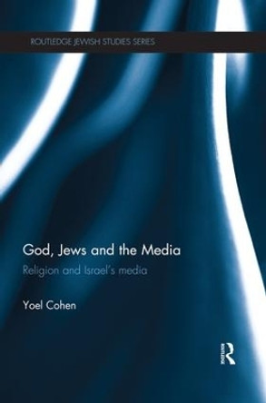 God, Jews and the Media: Religion and Israel's Media by Yoel Cohen 9781138824539