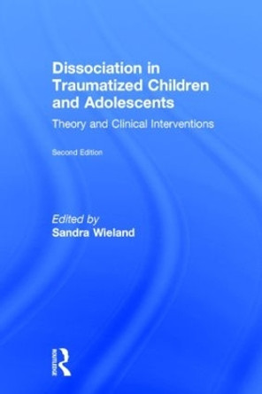 Dissociation in Traumatized Children and Adolescents: Theory and Clinical Interventions by Sandra Wieland 9781138824751