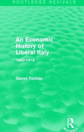 An Economic History of Liberal Italy: 1850-1918 by Gianni Toniolo 9781138830509