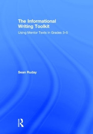 The Informational Writing Toolkit: Using Mentor Texts in Grades 3-5 by Sean Ruday 9781138832046