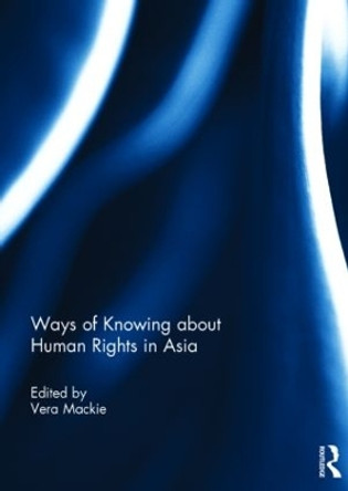 Ways of Knowing about Human Rights in Asia by Vera Mackie 9781138838253