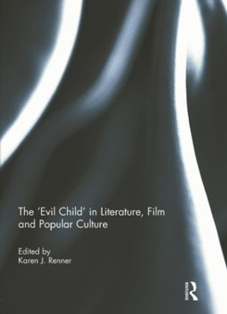 The 'Evil Child' in Literature, Film and Popular Culture by Karen J. Renner 9781138841819