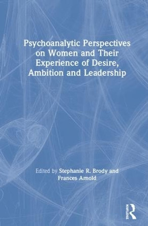 Psychoanalytic Perspectives on Women and Their Experience of Desire, Ambition and Leadership by Stephanie Brody 9781138842663