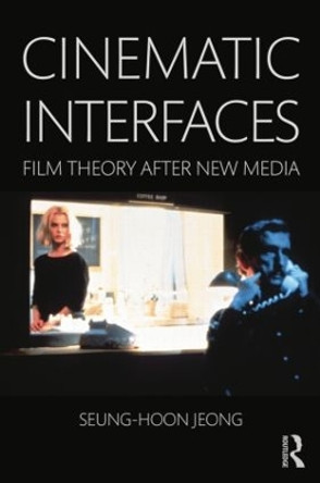 Cinematic Interfaces: Film Theory After New Media by Seung-hoon Jeong 9781138843639