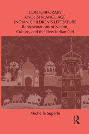 Contemporary English-Language Indian Children's Literature: Representations of Nation, Culture, and the New Indian Girl by Michelle Superle 9781138849907