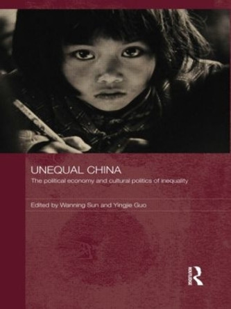 Unequal China: The political economy and cultural politics of inequality by Wanning Sun 9781138851832