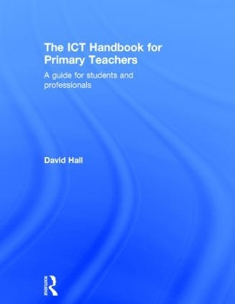 The ICT Handbook for Primary Teachers: A guide for students and professionals by David Hall 9781138853676