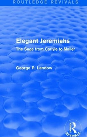 Elegant Jeremiahs: The Sage from Carlyle to Mailer by George P. Landow 9781138854925