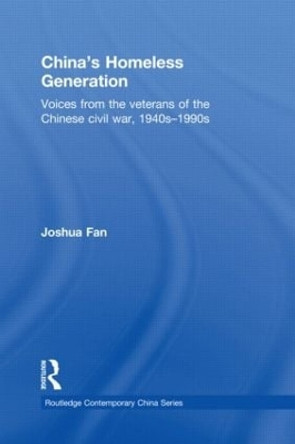 China's Homeless Generation: Voices from the veterans of the Chinese Civil War, 1940s-1990s by Joshua Fan 9781138858145