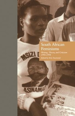 South African Feminisms: Writing, Theory, and Criticism,l990-l994 by M. J. Daymond 9781138864214