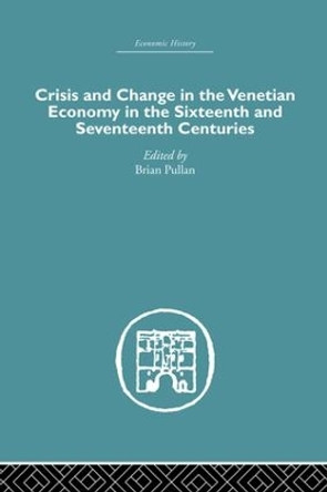 Crisis and Change in the Venetian Economy in the Sixteenth and Seventeenth Centuries by Brian Pullan 9781138861695