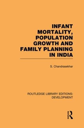 Infant Mortality, Population Growth and Family Planning in India: An Essay on Population Problems and International Tensions by S. Chandrasekhar 9781138865679