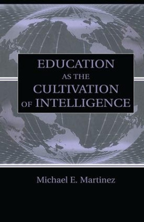 Education As the Cultivation of Intelligence by Michael E. Martinez 9781138866782