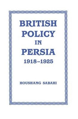British Policy in Persia, 1918-1925 Houshang Sabahi 9781138870062