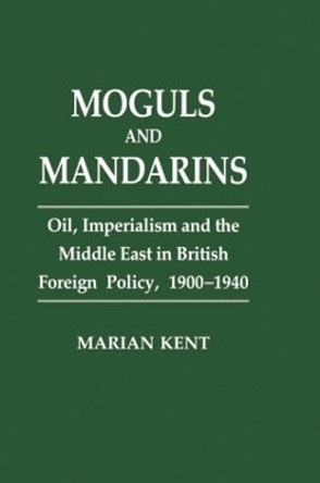 Moguls and Mandarins: Oil, Imperialism and the Middle East in British Foreign Policy 1900-1940 by Marian Kent 9781138863675