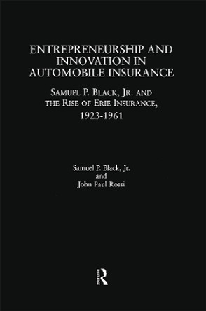 Entrepreneurship and Innovation in Automobile Insurance: Samuel P. Black, Jr. and the Rise of Erie Insurance, 1923-1961 by Samuel P. Black 9781138863842