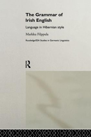 The Grammar of Irish English: Language in Hibernian Style by Markku Filppula 9781138868472
