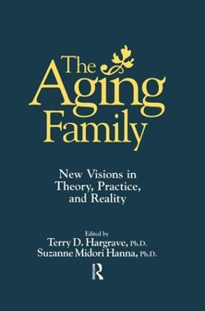 The Aging Family: New Visions In Theory, Practice, And Reality by Terry Hargrave 9781138869486