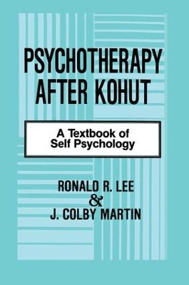 Psychotherapy After Kohut: A Textbook of Self Psychology Ronald R. Lee 9781138872370