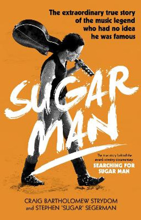 Sugar Man: The Life, Death and Resurrection of Sixto Rodriguez by Craig Bartholomew Strydom