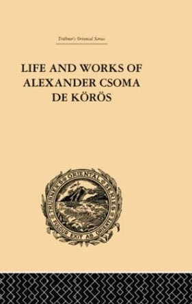 Life and Works of Alexander Csoma De Koros by Theodore Duka 9781138878785