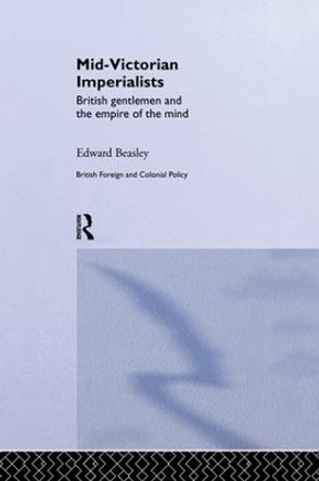 Mid-Victorian Imperialists: British Gentlemen and the Empire of the Mind by Edward Beasley 9781138878150