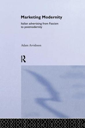 Marketing Modernity: Italian Advertising from Fascism to Postmodernity by Adam Arvidsson 9781138880023