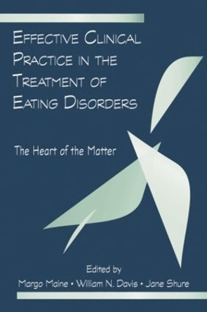 Effective Clinical Practice in the Treatment of Eating Disorders: The Heart of the Matter by Margo Maine 9781138881716
