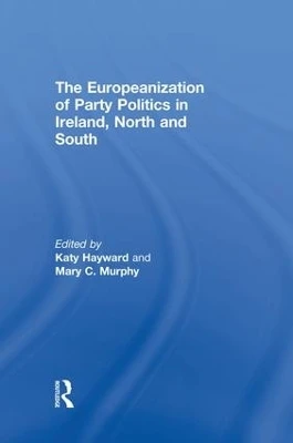 The Europeanization of Party Politics in Ireland, North and South Katy Hayward (Queen's University, Belfast, N. Ireland) 9781138882355