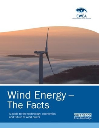 Wind Energy - The Facts: A Guide to the Technology, Economics and Future of Wind Power by European Wind Energy Association 9781138881266