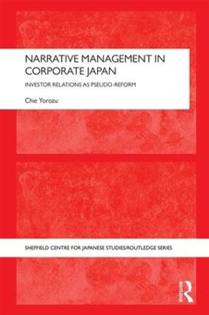 Narrative Management in Corporate Japan: Investor Relations as Pseudo-Reform by Chie Yorozu 9781138887626