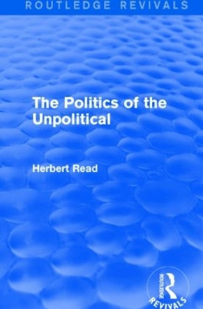 The Politics of the Unpolitical by Herbert Read 9781138891111