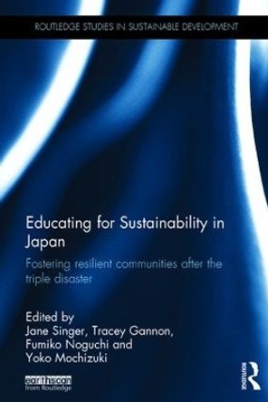 Educating for Sustainability in Japan: Fostering resilient communities after the triple disaster by Jane Singer 9781138885233