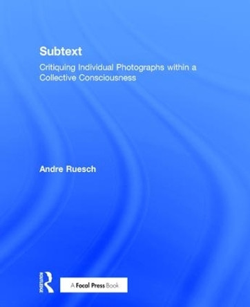Subtext: Critiquing Individual Photographs within a Collective Consciousness by Andre Ruesch 9781138886063