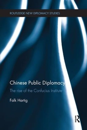 Chinese Public Diplomacy: The Rise of the Confucius Institute by Falk Hartig 9781138893153