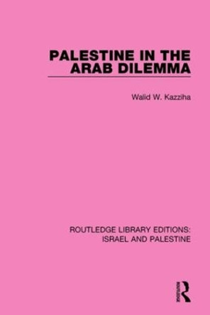 Palestine in the Arab Dilemma by Walid W. Kazziha 9781138904200