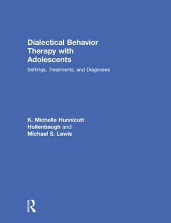 Dialectical Behavior Therapy with Adolescents: Settings, Treatments, and Diagnoses by K. Michelle Hunnicutt Hollenbaugh 9781138906020