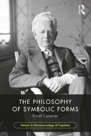The Philosophy of Symbolic Forms, Volume 3: Phenomenology of Cognition by Ernst Cassirer 9781138907249