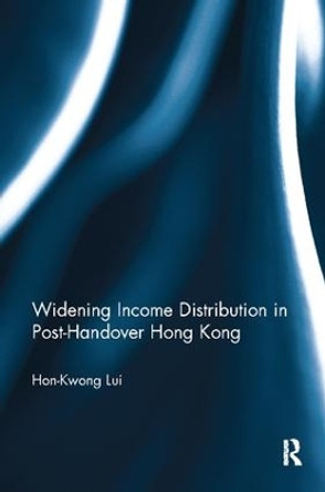 Widening Income Distribution in Post-Handover Hong Kong by Hon-Kwong Lui 9781138910362