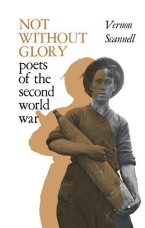 Not Without Glory: The Poets of the Second World War by Vernon Scannell 9781138977297