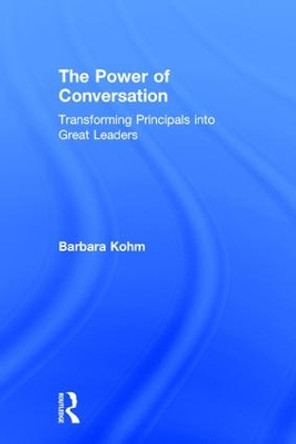 The Power of Conversation: Transforming Principals into Great Leaders by Barbara Kohm 9781138913912