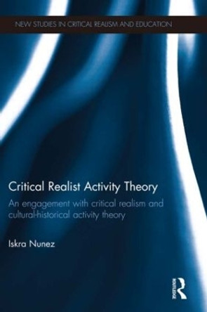 Critical Realist Activity Theory: An engagement with critical realism and cultural-historical activity theory by Iskra Nunez 9781138919396
