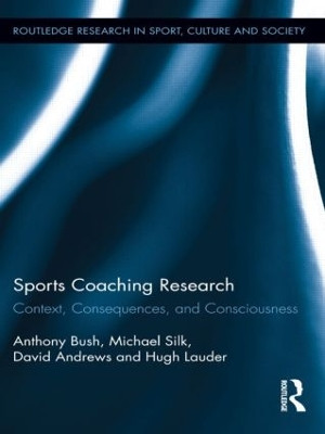 Sports Coaching Research: Context, Consequences, and Consciousness by Anthony Bush 9781138920651