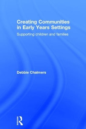 Creating Communities in Early Years Settings: Supporting children and families by Debbie Chalmers 9781138917286