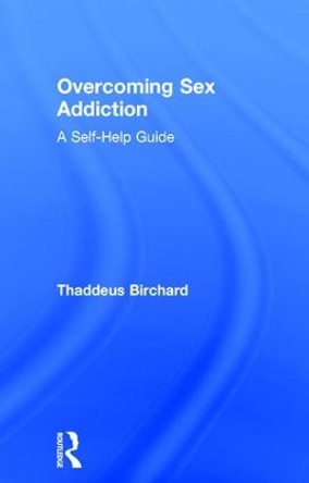Overcoming Sex Addiction: A Self-Help guide by Thaddeus Birchard 9781138925335
